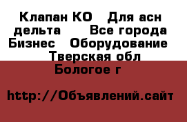 Клапан-КО2. Для асн дельта-5. - Все города Бизнес » Оборудование   . Тверская обл.,Бологое г.